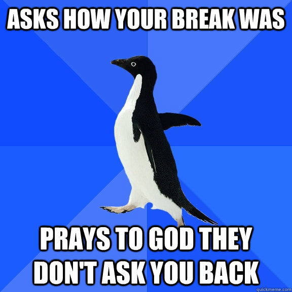 asks how your break was prays to god they don't ask you back  Socially Awkward Penguin