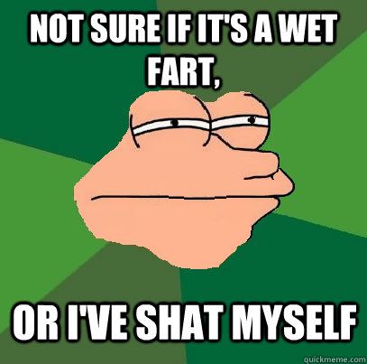 Not sure if it's a wet fart, or I've shat myself  Foul Bachelor Fry