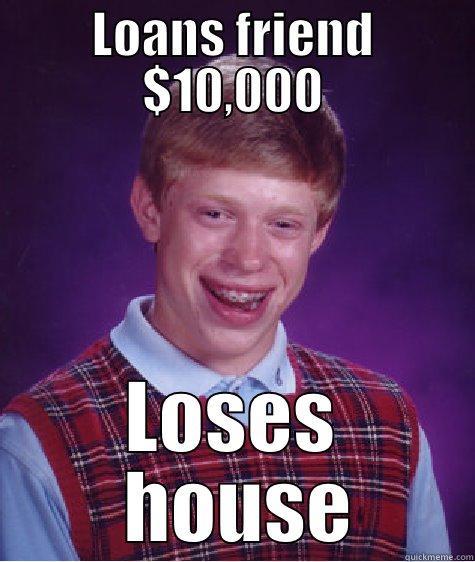 LOANS FRIEND $10,000 LOSES  HOUSE Bad Luck Brian
