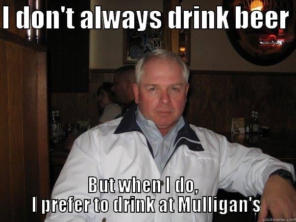 I DON'T ALWAYS DRINK BEER  BUT WHEN I DO,            I PREFER TO DRINK AT MULLIGAN'S          Misc