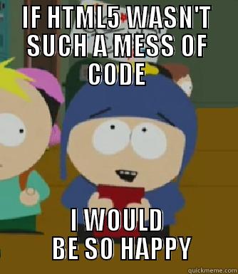 It gets really messy. - IF HTML5 WASN'T SUCH A MESS OF CODE I WOULD   BE SO HAPPY Craig - I would be so happy