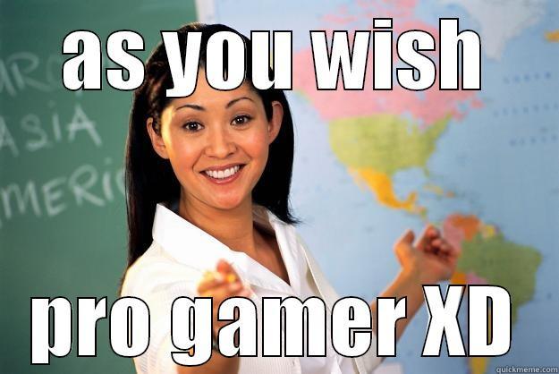 AS YOU WISH PRO GAMER XD Unhelpful High School Teacher