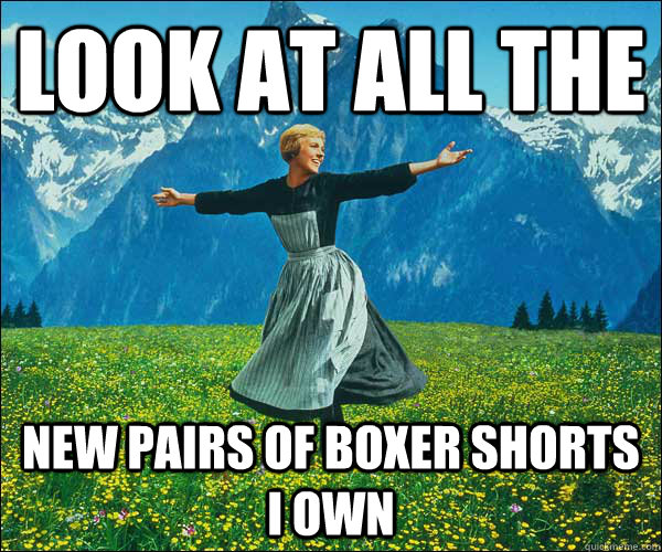 look at all the New pairs of boxer shorts i own  Look At All The Fucks I Give