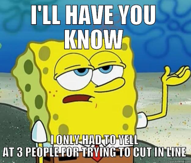 I'LL HAVE YOU KNOW I ONLY HAD TO YELL AT 3 PEOPLE FOR TRYING TO CUT IN LINE Tough Spongebob