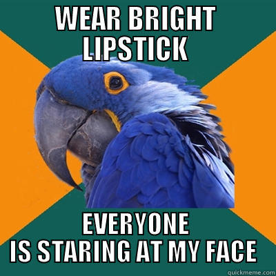 WEAR BRIGHT LIPSTICK EVERYONE IS STARING AT MY FACE  Paranoid Parrot