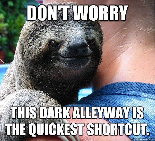 Don't worry This dark alleyway Is the quickest shortcut.  Suspiciously Evil Sloth