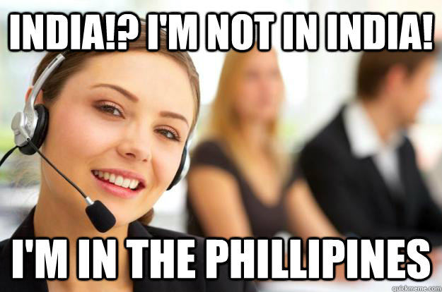 india!? i'm not in india! i'm in the phillipines  Call Center Agent