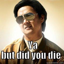   Ya but did you die -   Mr Chow