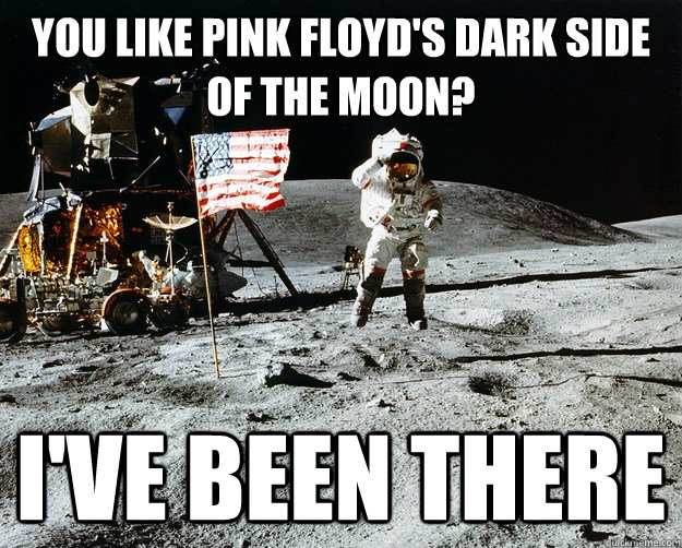 You Like Pink Floyd's Dark Side Of the Moon? I've Been There  Unimpressed Astronaut