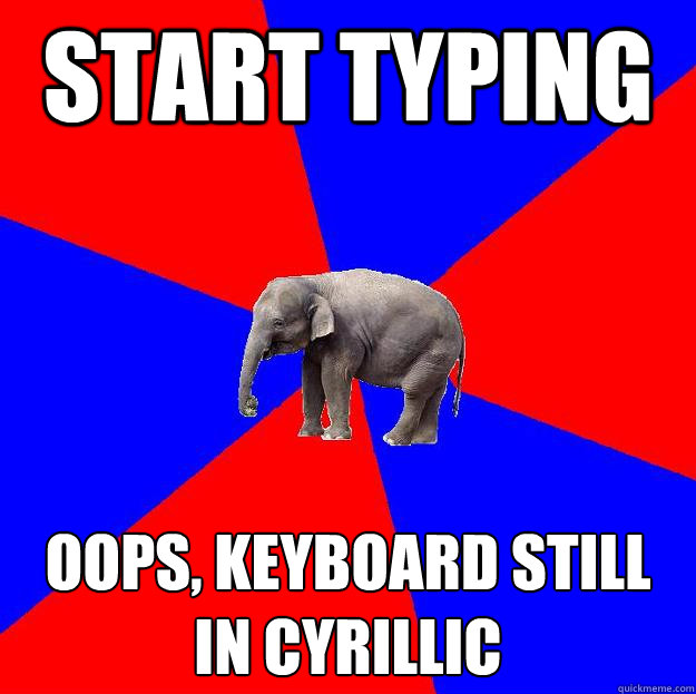 START TYPING OOPS, KEYBOARD STILL IN CYRILLIC - START TYPING OOPS, KEYBOARD STILL IN CYRILLIC  Foreign language elephant