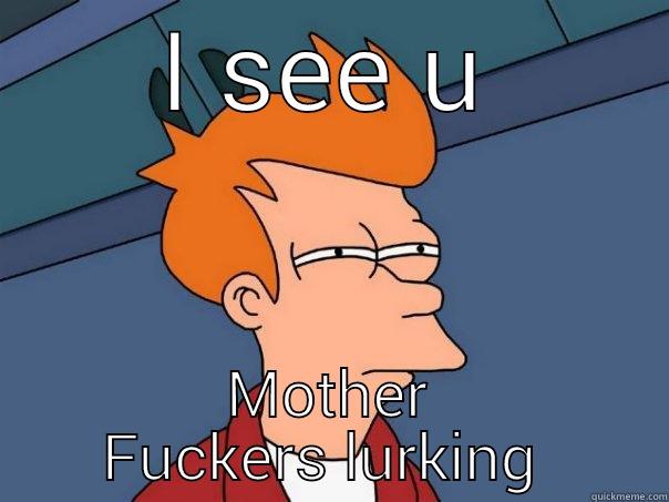 I SEE U MOTHER FUCKERS LURKING  Futurama Fry