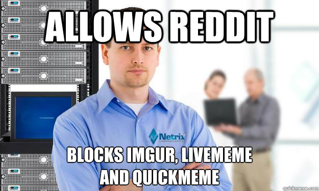 allows reddit blocks imgur, livememe
and quickmeme  Scumbag IT Guy