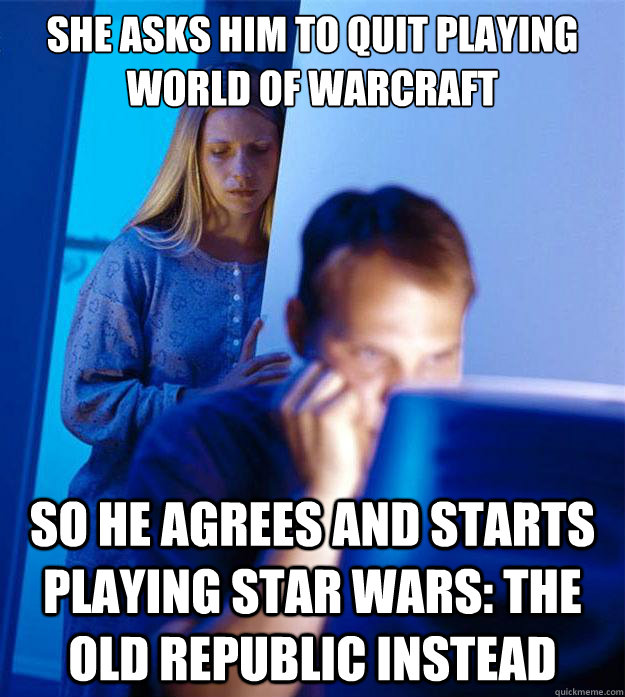 She asks him to quit playing World of Warcraft So he agrees and starts playing Star Wars: The Old Republic instead  Redditors Wife