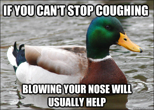 If you can't stop coughing blowing your nose will usually help  Actual Advice Mallard