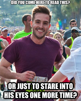 did you come here to Read this? Or just to stare into his eyes one more time? - did you come here to Read this? Or just to stare into his eyes one more time?  Ridiculously photogenic guy