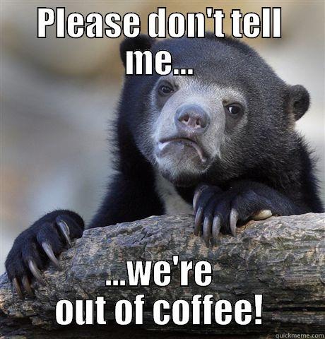 PLEASE DON'T TELL ME... ...WE'RE OUT OF COFFEE! Confession Bear