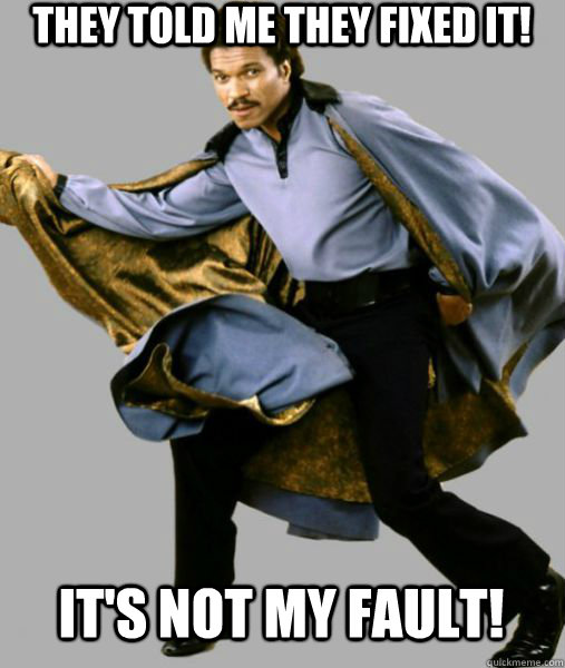 They told me they fixed it! It's not my fault! - They told me they fixed it! It's not my fault!  Lando