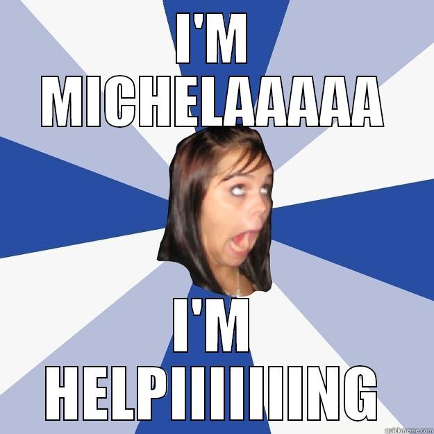 I'M MICHELAAAAA I'M HELPIIIIIIING Annoying Facebook Girl