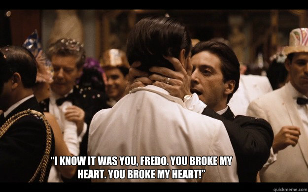“I know it was you, Fredo. You broke my heart. You broke my heart!”  