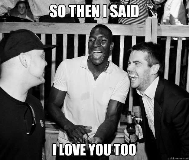 So then I said I love you too  