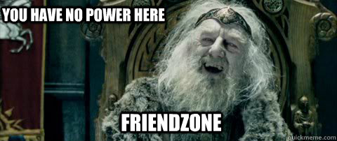 FriendZone You have no power here - FriendZone You have no power here  You have no power here