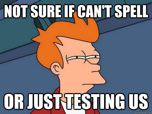Not sure if can't spell or just testing us - Not sure if can't spell or just testing us  Futurama Fry