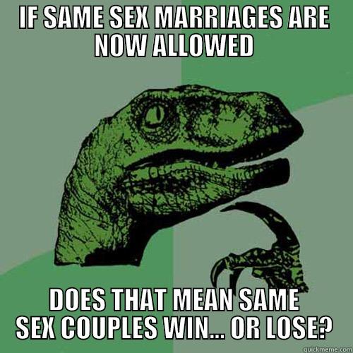 IF SAME SEX MARRIAGES ARE NOW ALLOWED DOES THAT MEAN SAME SEX COUPLES WIN... OR LOSE? Philosoraptor