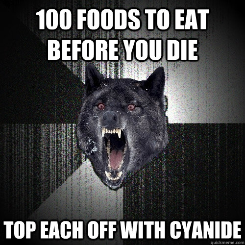 100 foods to eat before you die top each off with cyanide  Insanity Wolf