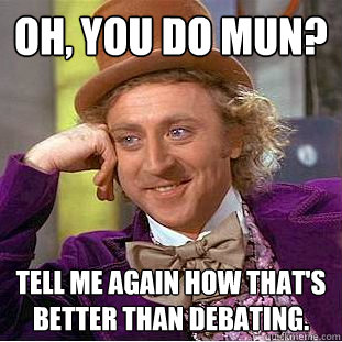 oh, you do mun? tell me again how that's better than debating.  You get nothing wonka
