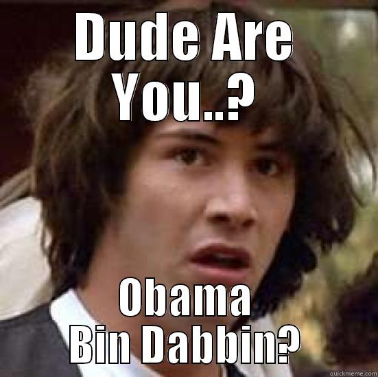 DUDE ARE YOU..? OBAMA BIN DABBIN? conspiracy keanu