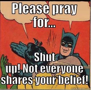 PLEASE PRAY FOR... SHUT UP! NOT EVERYONE SHARES YOUR BELIEF! Slappin Batman