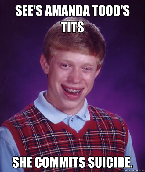 see's amanda tood's tits she commits suicide.   Bad Luck Brian