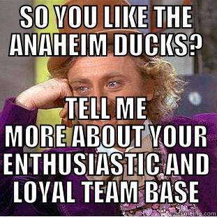 DUCKS FANS - SO YOU LIKE THE ANAHEIM DUCKS? TELL ME MORE ABOUT YOUR ENTHUSIASTIC AND LOYAL TEAM BASE Condescending Wonka