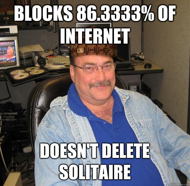 Blocks 86.3333% of Internet Doesn't delete solitaire  Scumbag IT Guy
