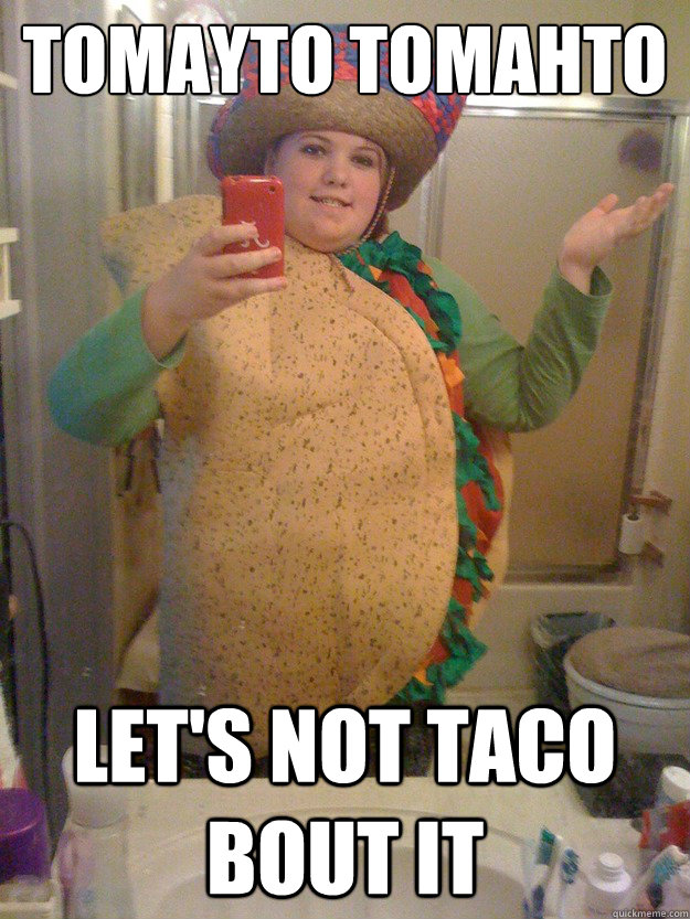 tomayto tomahto let's not taco bout it - tomayto tomahto let's not taco bout it  Taco Girl