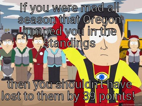 IF YOU WERE MAD ALL SEASON THAT OREGON JUMPED YOU IN THE STANDINGS THEN YOU SHOULDN'T HAVE LOST TO THEM BY 39 POINTS!  Captain Hindsight