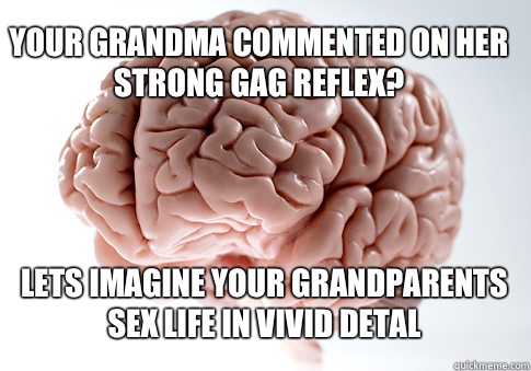 Your grandma commented on her strong gag reflex? Lets imagine your grandparents sex life in vivid detal   Scumbag Brain