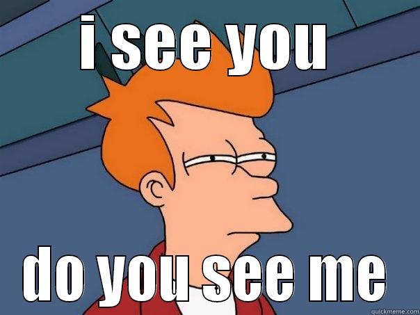 I SEE YOU DO YOU SEE ME Futurama Fry