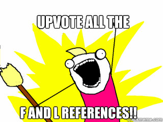 UPVOTE ALL THE  F AND L REFERENCES!!  All The Things