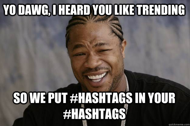 YO DAWG, I HEARD YOU LIKE TRENDING SO WE PUT #HASHTAGS IN YOUR #HASHTAGS  Xzibit meme