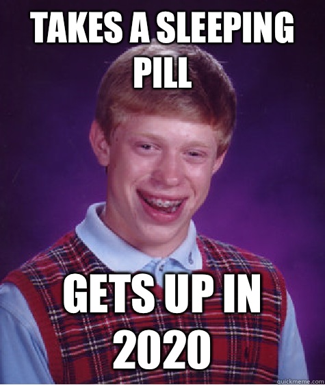 Takes a sleeping pill Gets up in 2020  Bad Luck Brian