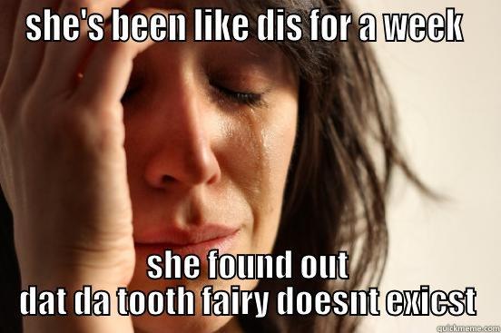 SHE'S BEEN LIKE DIS FOR A WEEK  SHE FOUND OUT DAT DA TOOTH FAIRY DOESNT EXICST First World Problems