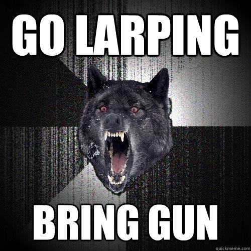 GO LARPING BRING GUN  Insanity Wolf