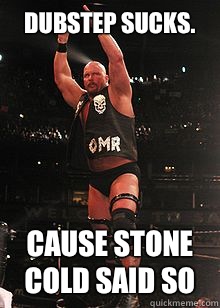 Dubstep sucks. Cause STONE COLD SAID SO - Dubstep sucks. Cause STONE COLD SAID SO  Stone Cold Steve Austin