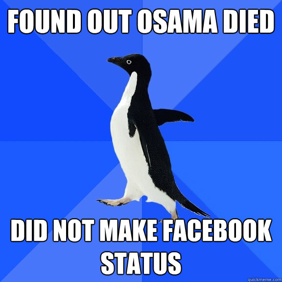 found out osama died did not make facebook status  Socially Awkward Penguin