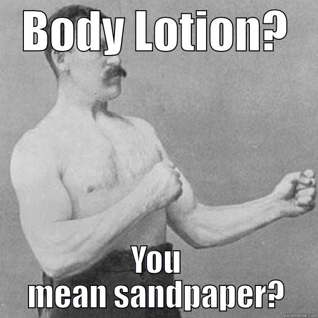 BODY LOTION? YOU MEAN SANDPAPER? overly manly man
