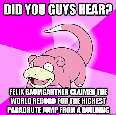 Did you guys hear? Felix Baumgartner claimed the world record for the highest parachute jump from a building  Slowpoke