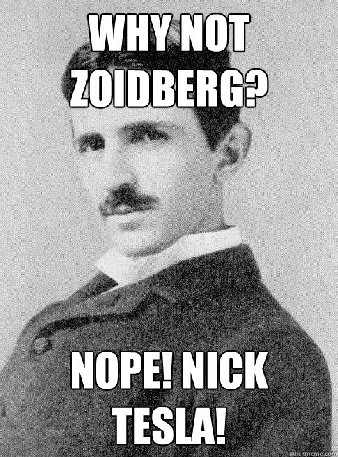Why not zoidberg? nope! Nick Tesla!  