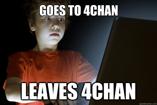 Goes to 4chan Leaves 4chan  scared first day on the internet kid