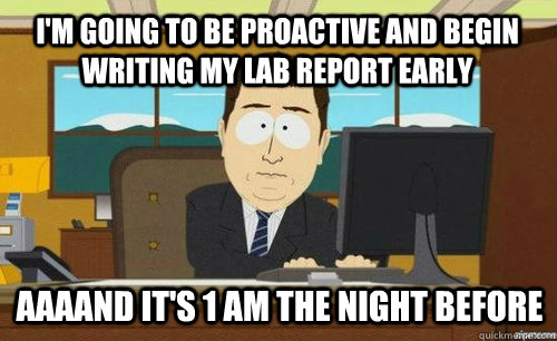 I'm going to be proactive and begin writing my lab report early Aaaand it's 1 AM the night before  aaaand its gone